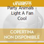 Party Animals - Light A Fan Cool cd