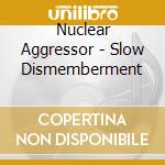 Nuclear Aggressor - Slow Dismemberment cd musicale di Nuclear Aggressor