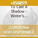 To Cast A Shadow - Winter's Embrace cd musicale di To Cast A Shadow