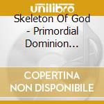 Skeleton Of God - Primordial Dominion (Slipcase) cd