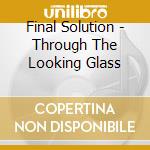 Final Solution - Through The Looking Glass cd musicale di Final Solution