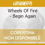 Wheels Of Fire - Begin Again