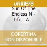 Sun Of The Endless N - Life...A Tragedy Tainted By Malevolence cd musicale