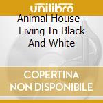 Animal House - Living In Black And White cd