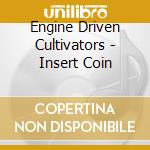 Engine Driven Cultivators - Insert Coin cd musicale di Engine Driven Cultivators