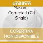 Mason - Corrected (Cd Single) cd musicale di Mason