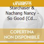 Starchaser & Nachang Nancy - So Good (Cd Single) cd