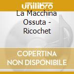 La Macchina Ossuta - Ricochet cd musicale