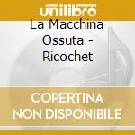 La Macchina Ossuta - Ricochet cd