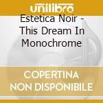 Estetica Noir - This Dream In Monochrome cd