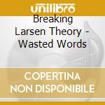 Breaking Larsen Theory - Wasted Words cd musicale di Breaking larsen theo