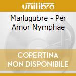 Marlugubre - Per Amor Nymphae cd