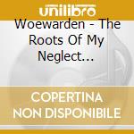 Woewarden - The Roots Of My Neglect (Digipack) cd