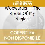 Woewarden - The Roots Of My Neglect cd