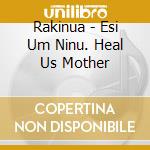 Rakinua - Esi Um Ninu. Heal Us Mother cd