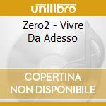 Zero2 - Vivre Da Adesso cd