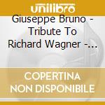 Giuseppe Bruno - Tribute To Richard Wagner - Piano Fantasies & Transcriptions cd musicale di Giuseppe Bruno