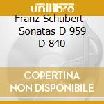 Franz Schubert - Sonatas D 959 D 840 cd musicale di Franz Schubert