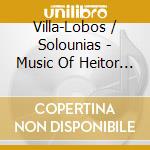 Villa-Lobos / Solounias - Music Of Heitor Villa-Lobos cd