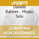 Daniele Babbini - Meglio Solo cd