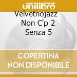 Velvetnojazz - Non C'p 2 Senza 5 cd