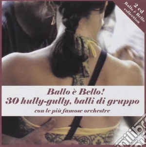Ballo e' Bello - 30 Hully-Gully - Balli Di Gruppo (2 Cd) cd musicale di Artisti Vari