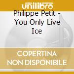 Philippe Petit - You Only Live Ice cd musicale di Philippe Petit