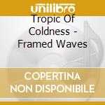 Tropic Of Coldness - Framed Waves cd musicale di Tropic Of Coldness