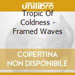 Tropic Of Coldness - Framed Waves cd