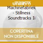 Machinefabriek - Stillness Soundtracks Ii cd musicale