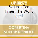 Bvdub - Ten Times The World Lied cd musicale