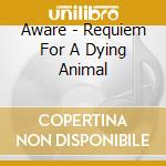 Aware - Requiem For A Dying Animal cd musicale