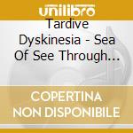 Tardive Dyskinesia - Sea Of See Through Skins cd