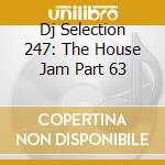 Dj Selection 247: The House Jam Part 63 cd musicale di AA.VV.