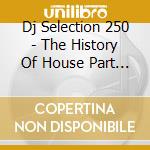 Dj Selection 250 - The History Of House Part 17 cd musicale di AA.VV.