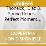 Thoneick, Diaz & Young Rebels - Perfect Moment (Cd Single) cd musicale di Thoneick, Diaz & Young Rebels