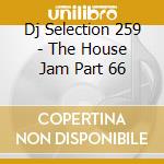 Dj Selection 259 - The House Jam Part 66 cd musicale di ARTISTI VARI