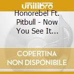 Honorebel Ft. Pitbull - Now You See It (Cd Single) cd musicale di Honorebel Ft. Pitbull