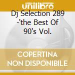 Dj Selection 289 -'the Best Of 90's Vol. cd