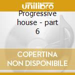 Progressive house - part 6 cd musicale di ARTISTI VARI