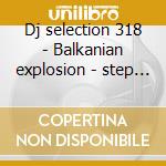 Dj selection 318 - Balkanian explosion - step 4 cd musicale di ARTISTI VARI