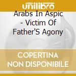 Arabs In Aspic - Victim Of Father'S Agony cd