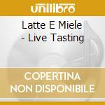 Latte E Miele - Live Tasting cd musicale