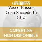 Vasco Rossi - Cosa Succede In Città cd