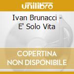 Ivan Brunacci - E' Solo Vita