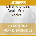 Bill & Rhondels Deal - Stereo Singles Collection & More cd musicale