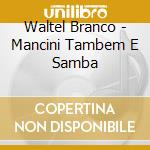 Waltel Branco - Mancini Tambem E Samba cd musicale di BRANCO WALTEL