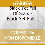 Black Yet Full Of Stars - Black Yet Full Of Stars cd musicale di Black Yet Full Of Stars