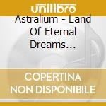 Astralium - Land Of Eternal Dreams (Ltd.Digi) cd musicale