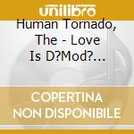 Human Tornado, The - Love Is D?Mod? (Ltd.Digi) cd